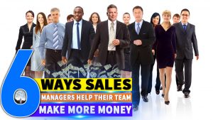 Six Ways Sales Managers Help Their Team Make More Money